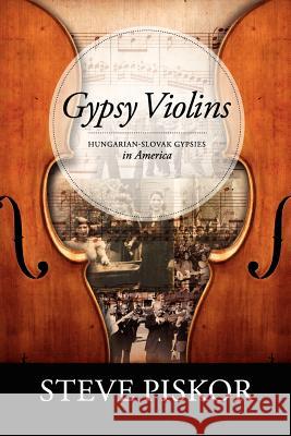 Gypsy Violins Hungarian-Slovak Gypsies in America Steve Piskor 9780578099897