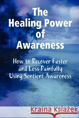 The Healing Power of Awareness: How to Recover Faster and Less Painfully Using Sentient Awareness Tom Richards 9780578100548