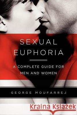 Sexual Euphoria: A Complete Guide for Men and Women Moufarrej, George A. 9780578101941 Moufarrej Publishing