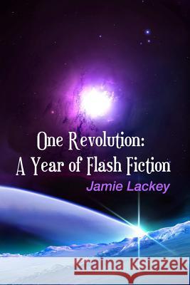 One Revolution: A Year of Flash Fiction Jamie Lackey 9780578102528