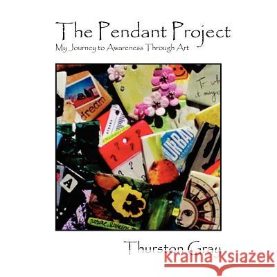 The Pendant Project: My Journey to Awareness Through Art Thurston Gray 9780578104621 Earth Bird Publishing