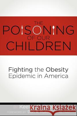 The Poisoning of Our Children: Fighting the Obesity Epidemic in America Keeley C. Drot Don R. Russel 9780578105246 Tgbg Nutrition