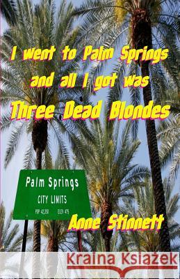 I went to Palm Springs and all I got was Three Dead Blondes Stinnett, Anne 9780578106014