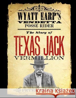 The Story of Texas Jack Vermillion: Wyatt Earp's Vendetta Posse Rider Peter Brand 9780578106120 Peter Brand