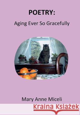 Poetry: Aging Ever So Gracefully Mary Anne Miceli Mary Anne Miceli 9780578109794