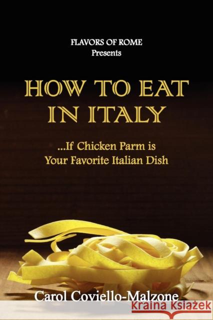 How to Eat in Italy...If Chicken Parm Is Your Favorite Italian Dish Carol Coviello-Malzone 9780578111087