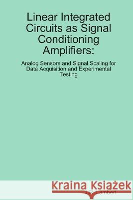 Linear Integrated Circuits as Sensor Amplifiers J. R. Lambert 9780578117515 J. R. Lambert