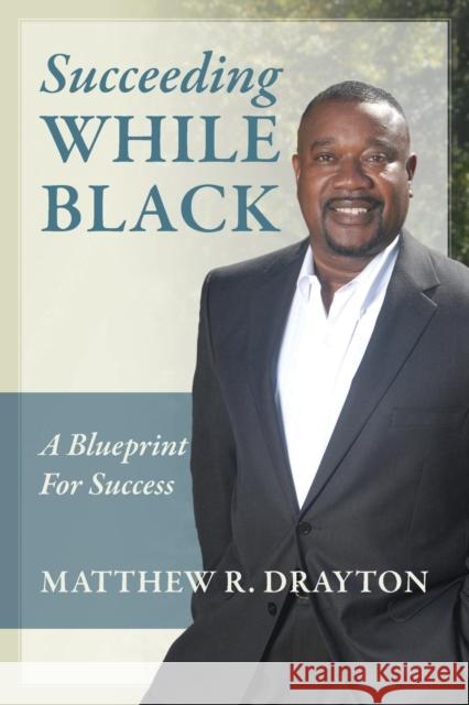 Succeeding While Black: A Blueprint for Success Drayton, Matthew R. 9780578119250 Drayton Communications