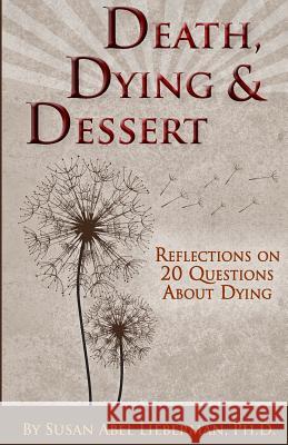 Death, Dying and Dessert: Reflections on Twenty Questions About Dying Lieberman Ph. D., Susan Abel 9780578120669