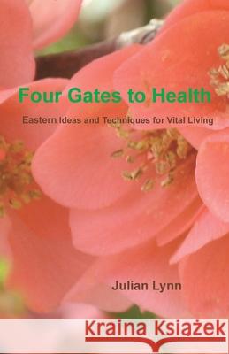 Four Gates to Health: Eastern Ideas and Techniques for Vital Living Julian Lynn 9780578120973 Nymphaea Works