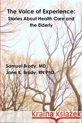 The Voice of Experience: Stories About Health Care and the Elderly Samuel Brody, Jane K Brody 9780578126302