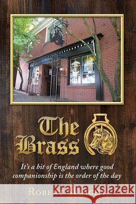 The Brass: It's a bit of England where good companionship is the order of the day Wright, Robert Philip 9780578131412 Wright Stuff Press