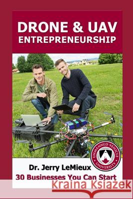 Drone Entrepreneurship: 30 Businesses You Can Start Dr Jerry LeMieux Mgen James O. Poss 9780578132037