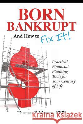 Born Bankrupt and How to Fix It! Practical Financial Planning Tools for Your Century of Life Thomas P Warren Cfp   9780578134178 Squared Advisors
