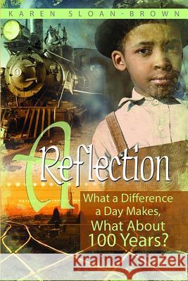 A Reflection: What a Difference a Day Makes, What about 100 Years? Karen Sloan Karen Sloan-Brown 9780578136448 Brown Reflections