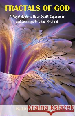 Fractals of God: A Psychologist's Near-Death Experience and Journeys Into the Mystical Kathy J. Fort Gea Annunziata Austen Tracy L. Andersen 9780578137728