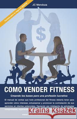 Como Vender Fitness: Creando las bases para una profesión lucrativa Mendoza, Jc 9780578137988 Jcm Fitness Corp.