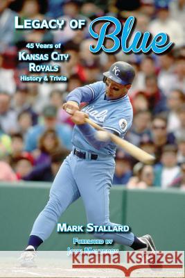Legacy of Blue: 45 Years of Kansas City Royals History & Trivia Mark Stallard 9780578138626 Kaw Valley Books