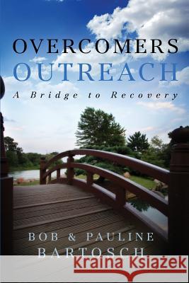 Overcomers Outreach: Bridge to Recovery Bob Bartosch Pauline Bartosch  9780578141336 Pauline Bartosch