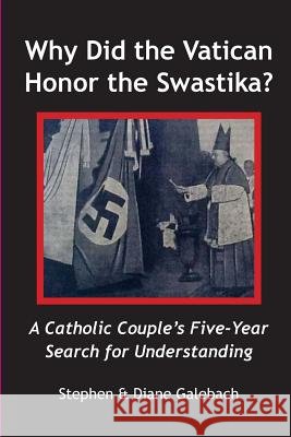 Why Did the Vatican Honor the Swastika?: A Catholic Couple's Five-year Search for Understanding Galebach, Diane 9780578143712 Galebach Law Office