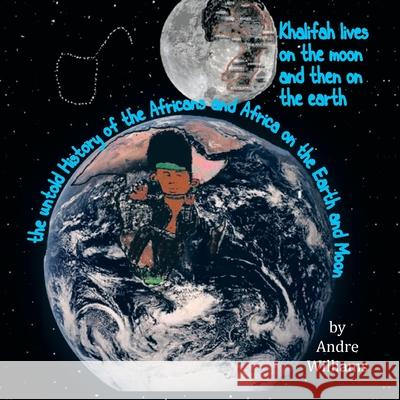 Khalifah Lives on the Moon and Than on the Earth: The Untold History of Africa and Africans on the Earth and Moon Andre Williams   9780578144917