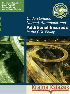 Understanding Named, Automatic, and Additional Insureds in the Cgl Policy Dwight M Kealy 9780578145372