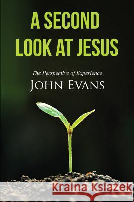 A Second Look at Jesus: The Perspective of Experience John Evans 9780578149547 Insight Publishing LLC