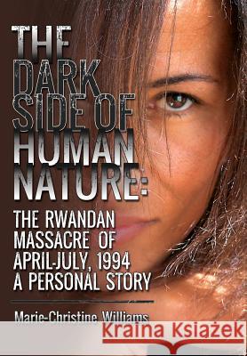 The Dark Side of Human Nature: The Rwandan Massacre of April-July, 1994 A Personal Story Williams, Marie-Christine 9780578153292
