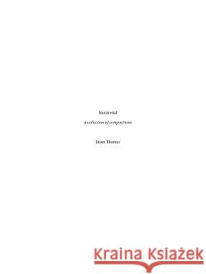 Immaterial -- A Collection of Compositions Jason Thomas 9780578154817