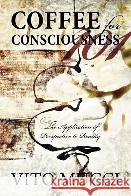 Coffee for Consciousness: The Application of Perspective to Reality Vito Mucci 9780578156347 Vito Mucci