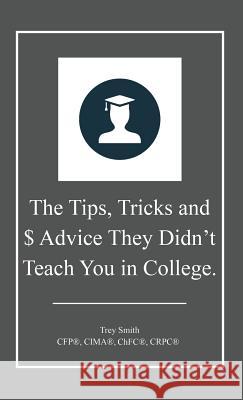 The Tips, Tricks and $ Advice They Didn't Teach You in College. Trey Smith 9780578158662 Earnest Smith