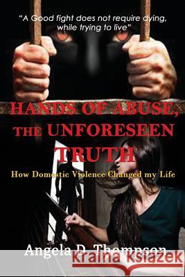 Hands of Abuse - The Unforeseen Truth: How Domestic Violence Changed my Life Thompson, Angela D. 9780578159577