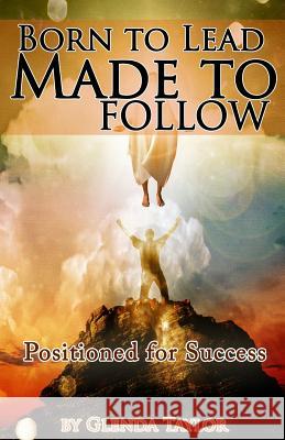 Born To Lead Made To Follow: Positioned for Success Taylor, Glenda 9780578159799