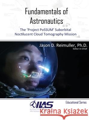 Fundamentals of Astronautics: The 'Project PoSSUM' Suborbital Noctilucent Cloud Tomography Mission Reimuller, Jason David 9780578161426 Project Possum, Inc.