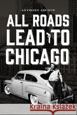All Roads Lead To Chicago Archer, Anthony 9780578162560 HIS Publishing Group