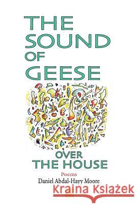 The Sound of Geese Over the House / Poems Daniel Abdal-Hayy Moore 9780578163604 Ecstatic Exchange / Daniel Abdal-Hayy Moore