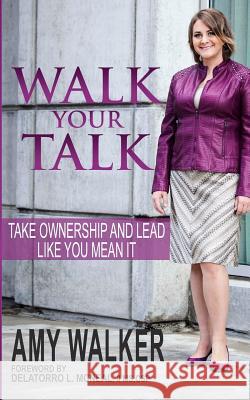 Walk Your Talk: Take Ownership and Lead Like You Mean It Amy Walker 9780578163956