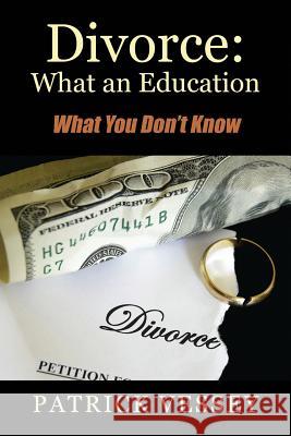 Divorce: What an Education - What You Don't Know Patrick Vessey   9780578164083 Concept of Judgement Press