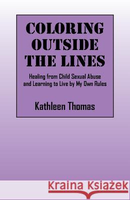 Coloring Outside the Lines: Healing from Child Sexual Abuse and Learning to Live by My Own Rules Kathleen Thomas   9780578164526