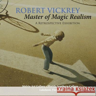 Robert Vickrey: Master of Magic Realism H Alexander Rich 9780578169002 Melvin Art Gallery, Florida Southern College