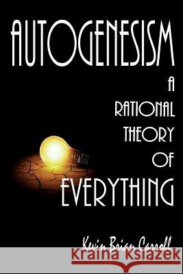 AutoGenesism: A Rational Theory of Everything Carroll, Kevin Brian 9780578169118