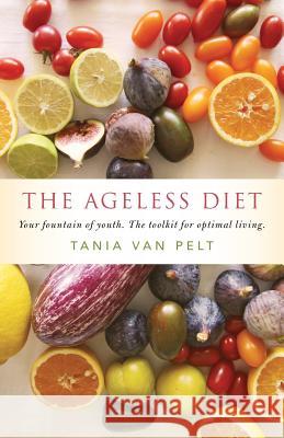 The Ageless Diet: The Toolkit For Optimal Living Tania Van Pelt 9780578170381