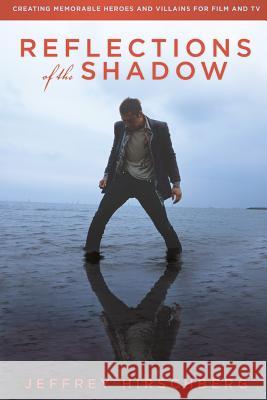 Reflections of the Shadow: Creating Memorable Heroes and Villains For Film and TV Hirschberg, Jeffrey 9780578170602