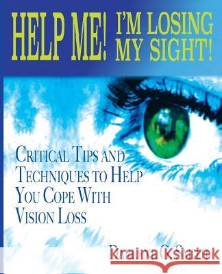 Help Me! I Am Losing My Sight!: Critical Tips And Techniques To Help You Cope With Vision Loss Smith, Darlene G. 9780578171371 Nonie's Korner, LLC