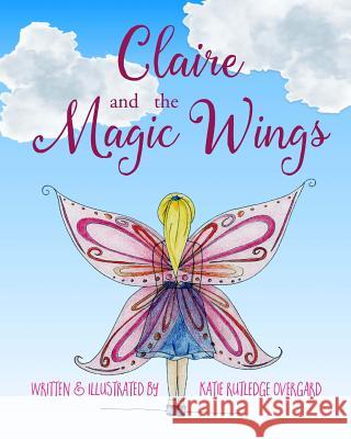 Claire and the Magic Wings Katie Rutledge Overgard Katie Rutledge Overgard 9780578173962