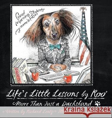 Life's Little Lessons by Roo - More than a Dachshund Richard Lentz, Jack Unruh 9780578174020 HIS Publishing Group