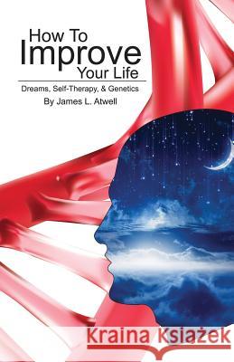 How To Improve Your Life: Dreams, Self-Therapy and Genetics Atwell, James L. 9780578177328