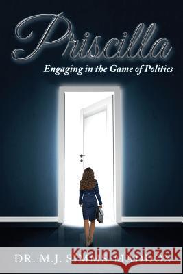 Priscilla: Engaging in the Game of Politics M. J. Simms-Maddox 9780578178998 Not Avail