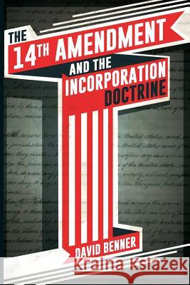 The 14th Amendment and the Incorporation Doctrine David Benner 9780578189727 Life & Liberty Publishing Group