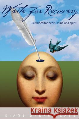 Write for Recovery: Exercises for Heart, Mind and Spirit Diane Sherry Case 9780578194356 Miraculous Books